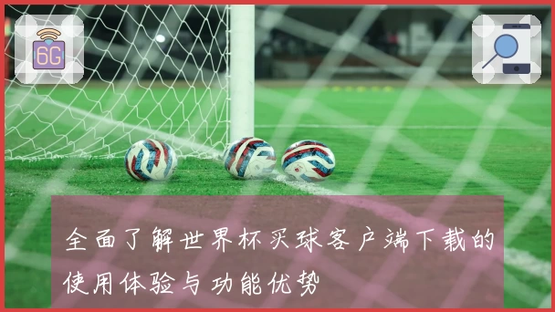 全面了解世界杯买球客户端下载的使用体验与功能优势