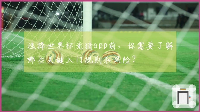选择世界杯竞猜app前，你需要了解哪些关键入门规则和风险？