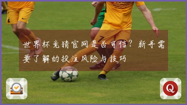世界杯竞猜官网是否可信？新手需要了解的投注风险与技巧