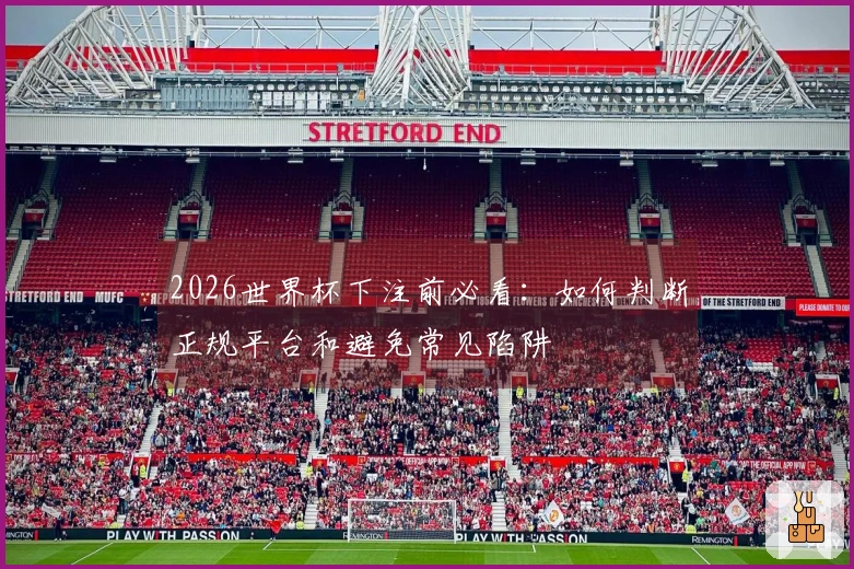 2026世界杯下注前必看：如何判断正规平台和避免常见陷阱