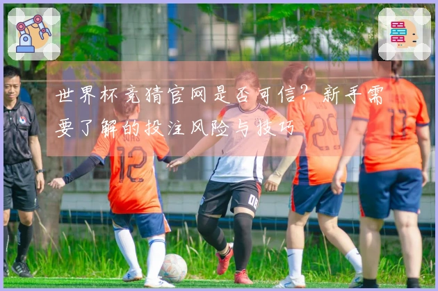 世界杯竞猜官网是否可信？新手需要了解的投注风险与技巧
