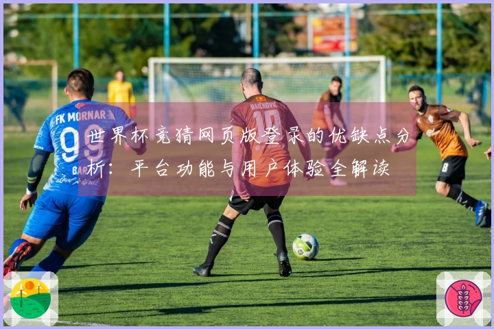 世界杯竞猜网页版登录的优缺点分析：平台功能与用户体验全解读