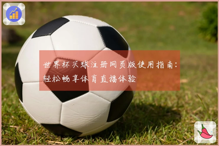 世界杯买球注册网页版使用指南：轻松畅享体育直播体验