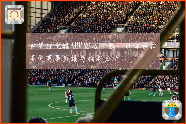 世界杯竞猜APP官方下载，让你轻松享受赛事直播与精彩分析