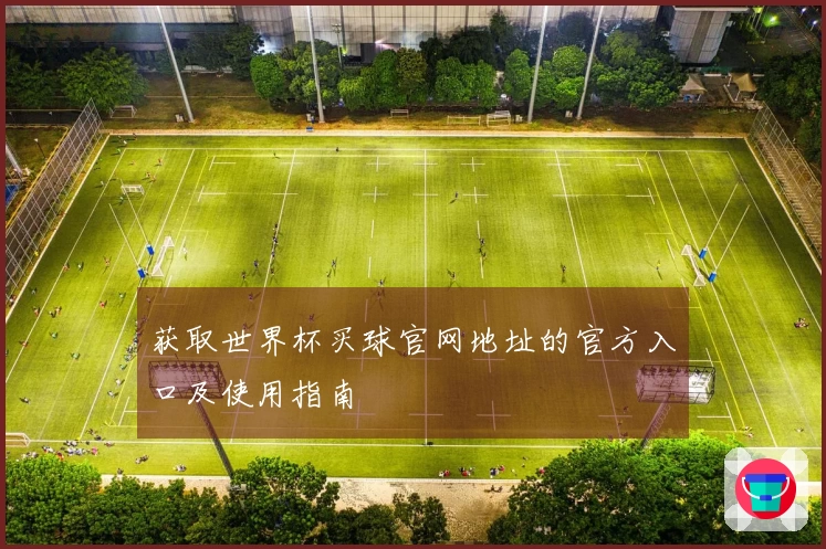 获取世界杯买球官网地址的官方入口及使用指南